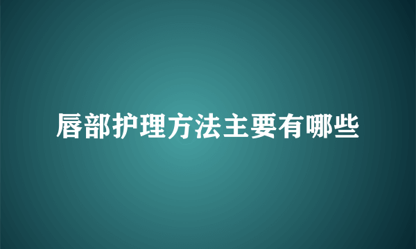 唇部护理方法主要有哪些