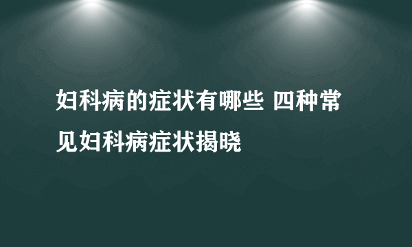 妇科病的症状有哪些 四种常见妇科病症状揭晓