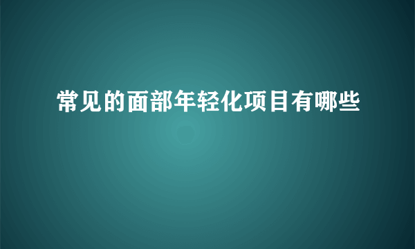 常见的面部年轻化项目有哪些