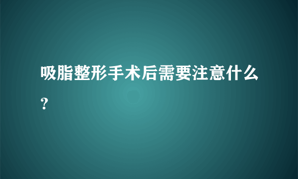 吸脂整形手术后需要注意什么？