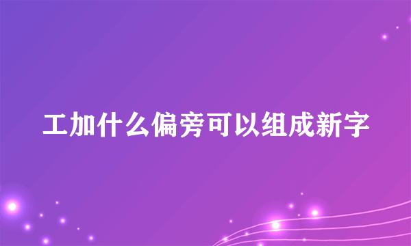 工加什么偏旁可以组成新字