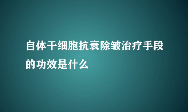 自体干细胞抗衰除皱治疗手段的功效是什么