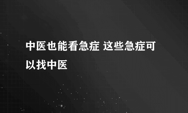 中医也能看急症 这些急症可以找中医