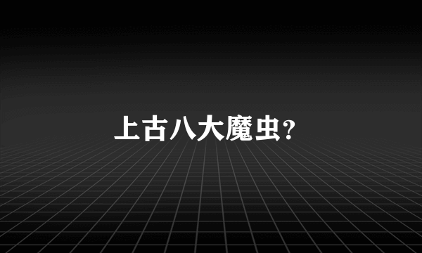 上古八大魔虫？