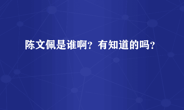 陈文佩是谁啊？有知道的吗？