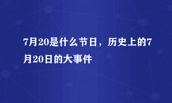 7月20是什么节日，历史上的7月20日的大事件