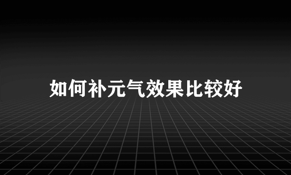 如何补元气效果比较好