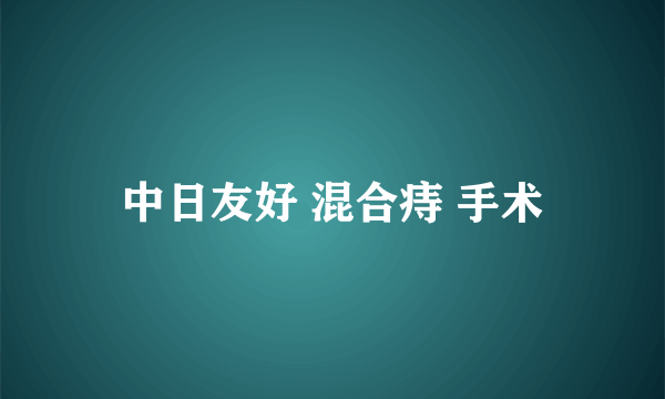 中日友好 混合痔 手术