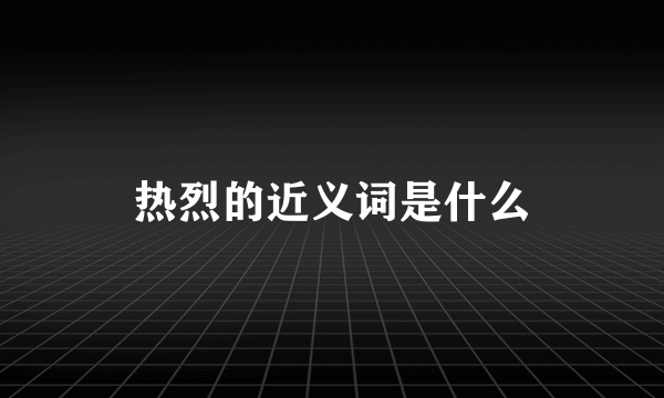 热烈的近义词是什么