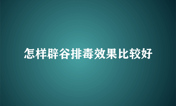 怎样辟谷排毒效果比较好