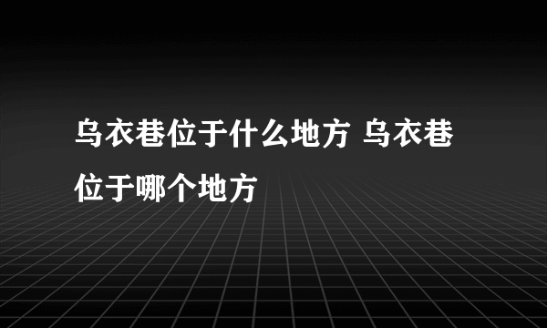 乌衣巷位于什么地方 乌衣巷位于哪个地方