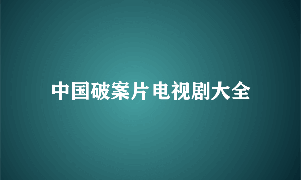 中国破案片电视剧大全