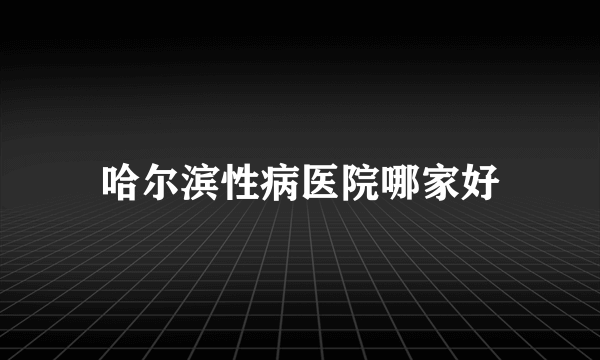 哈尔滨性病医院哪家好