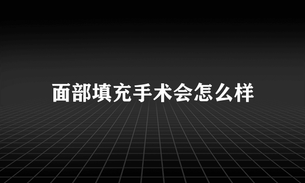 面部填充手术会怎么样