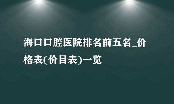 海口口腔医院排名前五名_价格表(价目表)一览