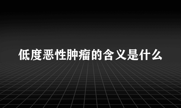 低度恶性肿瘤的含义是什么