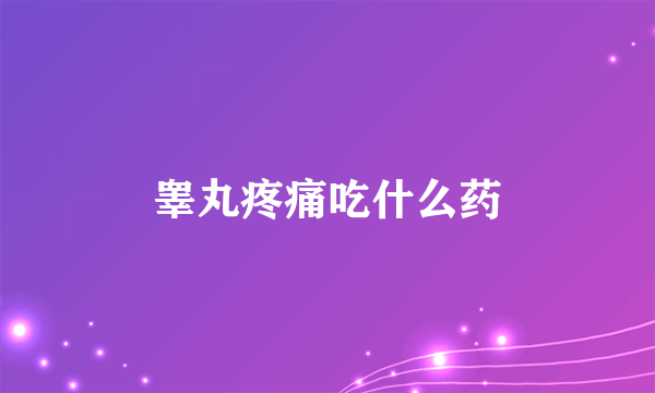 睾丸疼痛吃什么药