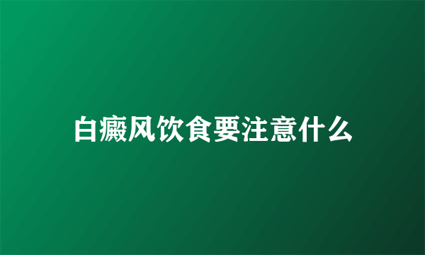 白癜风饮食要注意什么