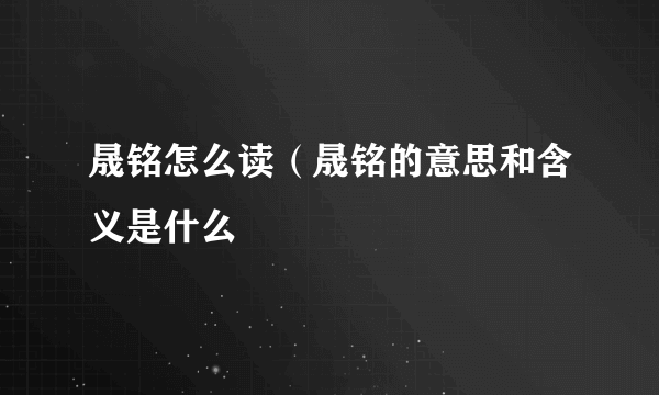 晟铭怎么读（晟铭的意思和含义是什么