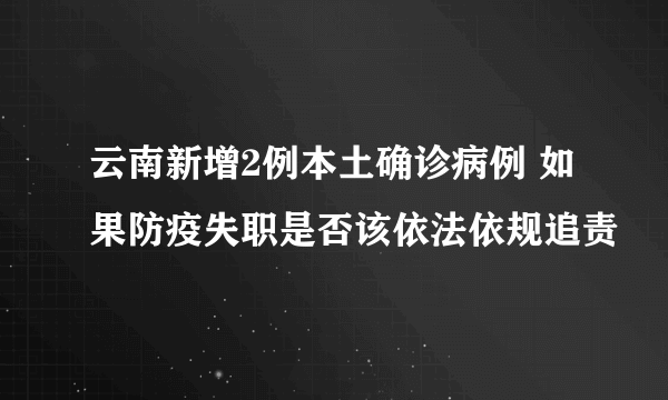 云南新增2例本土确诊病例 如果防疫失职是否该依法依规追责