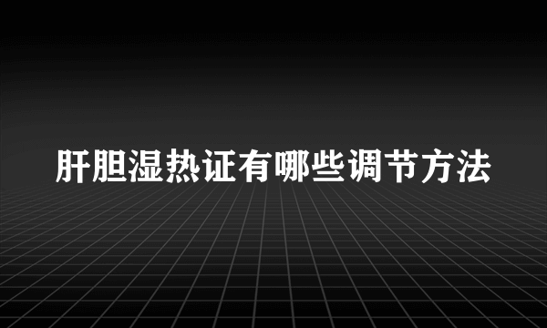 肝胆湿热证有哪些调节方法