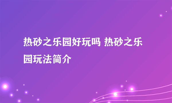 热砂之乐园好玩吗 热砂之乐园玩法简介