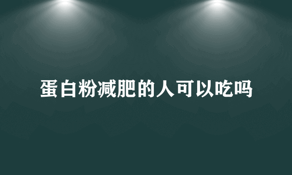 蛋白粉减肥的人可以吃吗