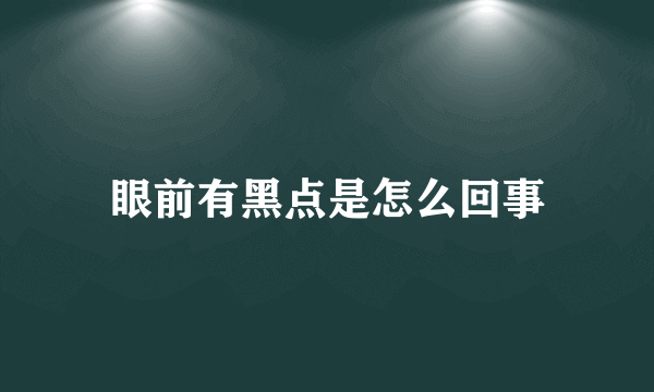 眼前有黑点是怎么回事