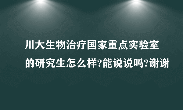 川大生物治疗国家重点实验室的研究生怎么样?能说说吗?谢谢