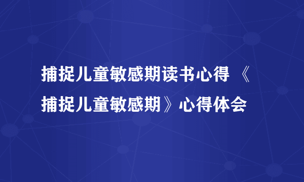 捕捉儿童敏感期读书心得 《捕捉儿童敏感期》心得体会