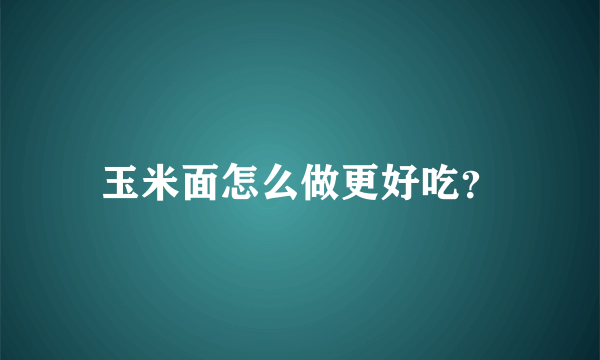 玉米面怎么做更好吃？