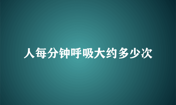 人每分钟呼吸大约多少次