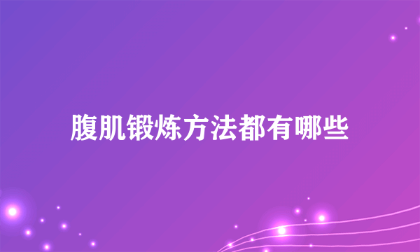 腹肌锻炼方法都有哪些