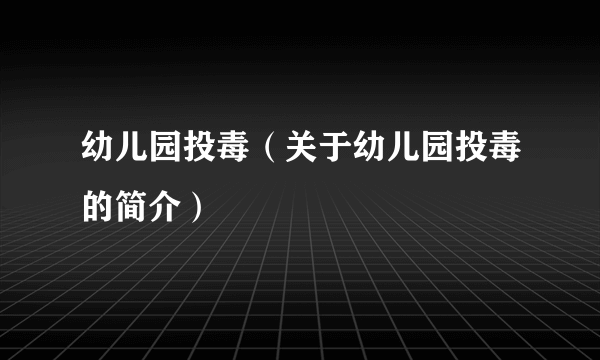 幼儿园投毒（关于幼儿园投毒的简介）