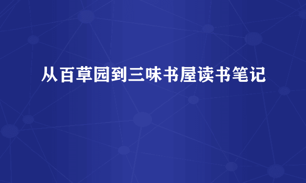 从百草园到三味书屋读书笔记