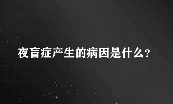 夜盲症产生的病因是什么？