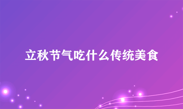 立秋节气吃什么传统美食