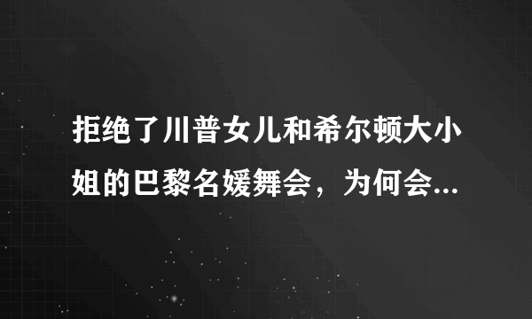 拒绝了川普女儿和希尔顿大小姐的巴黎名媛舞会，为何会让众多名媛趋之若鹜？