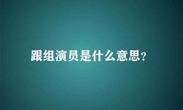 跟组演员是什么意思？