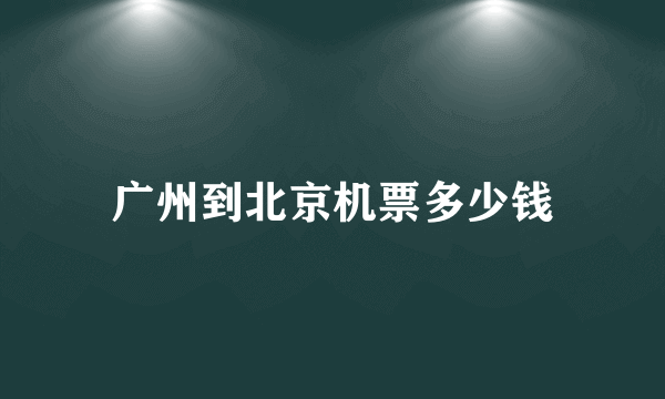 广州到北京机票多少钱