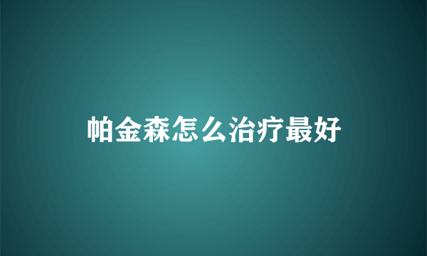 帕金森怎么治疗最好