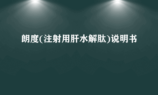 朗度(注射用肝水解肽)说明书