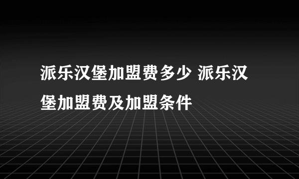 派乐汉堡加盟费多少 派乐汉堡加盟费及加盟条件