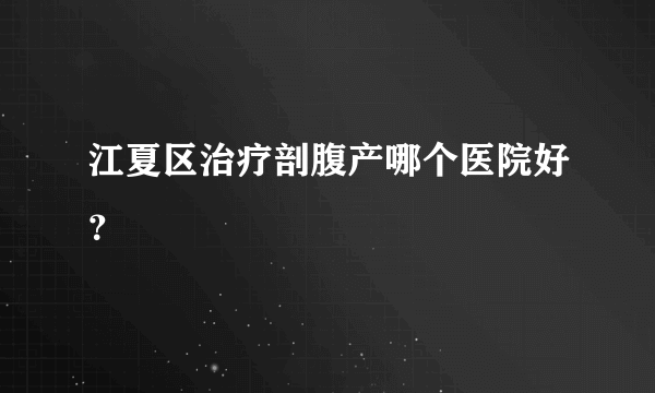 江夏区治疗剖腹产哪个医院好？