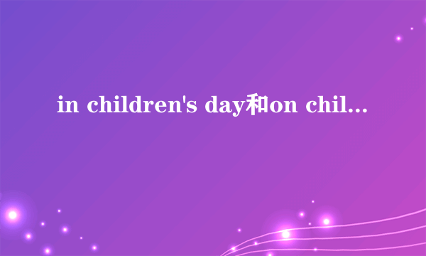 in children's day和on children's day哪个正确?有什么区别?