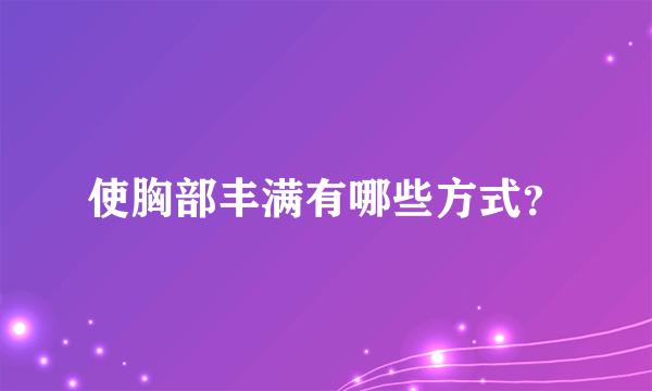 使胸部丰满有哪些方式？