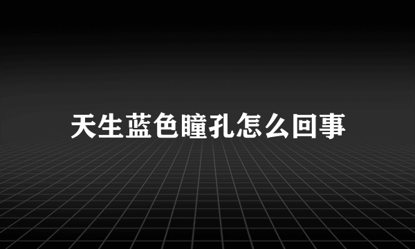 天生蓝色瞳孔怎么回事