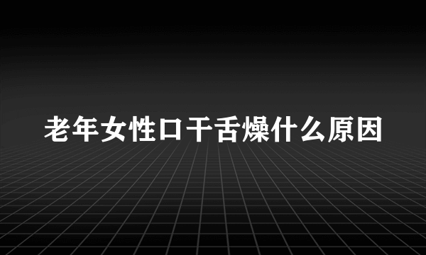 老年女性口干舌燥什么原因