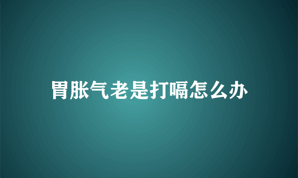 胃胀气老是打嗝怎么办