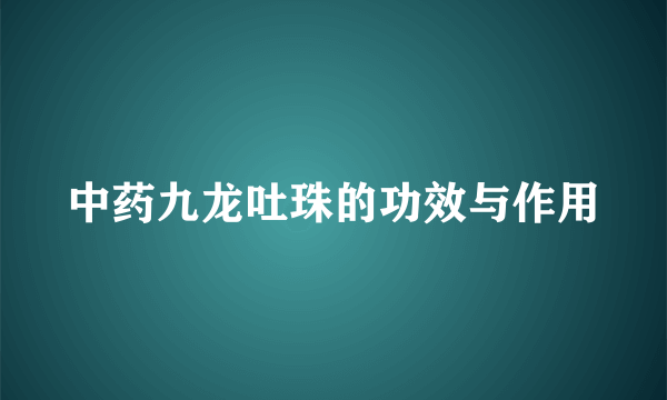 中药九龙吐珠的功效与作用